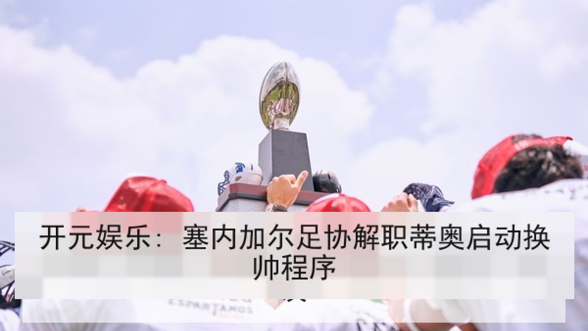 开元娱乐: 塞内加尔足协解职蒂奥启动换帅程序