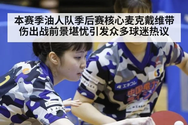 本赛季油人队季后赛核心麦克戴维带伤出战前景堪忧引发众多球迷热议