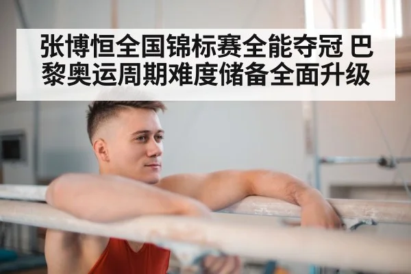 张博恒全国锦标赛全能夺冠 巴黎奥运周期难度储备全面升级