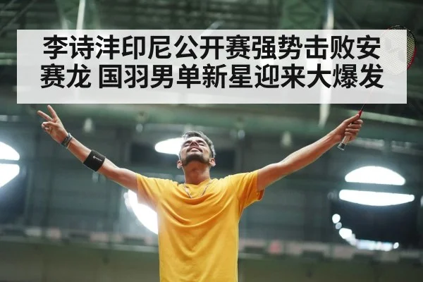 李诗沣印尼公开赛强势击败安赛龙 国羽男单新星迎来大爆发