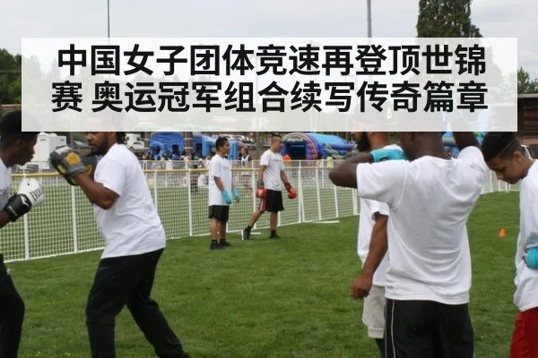 中国女子团体竞速再登顶世锦赛 奥运冠军组合续写传奇篇章
