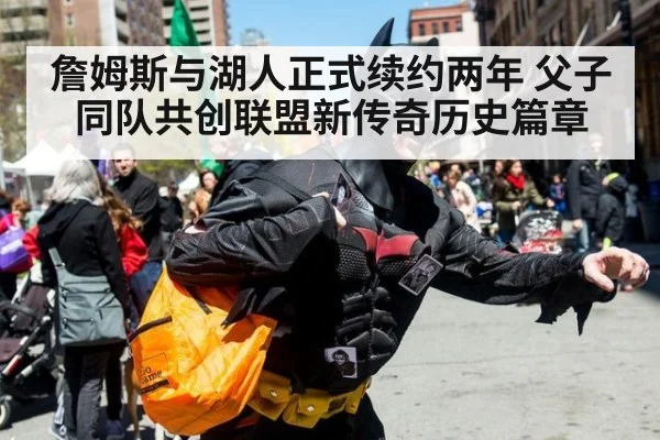 詹姆斯与湖人正式续约两年 父子同队共创联盟新传奇历史篇章