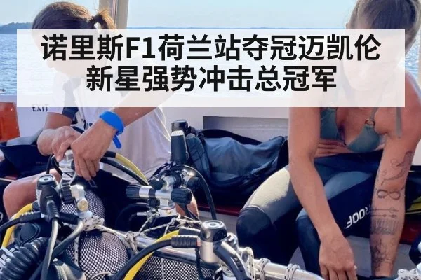 诺里斯F1荷兰站夺冠迈凯伦新星强势冲击总冠军
