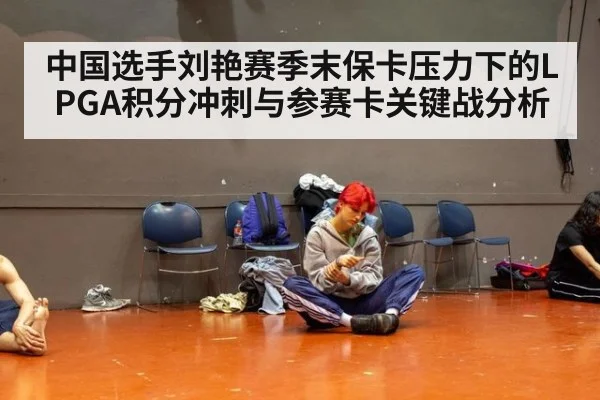 中国选手刘艳赛季末保卡压力下的LPGA积分冲刺与参赛卡关键战分析